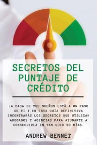 Cover image for Secretos Del Puntaje De Credito: La casa de tus suenos esta a un paso de ti y en esta guia definitiva encontraras los secretos que utilizan abogados y agencias para ayudarte a conseguirla en tan solo 30 dias. Credit Score Secrets (Spanish Version)