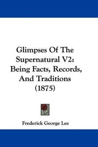 Cover image for Glimpses of the Supernatural V2: Being Facts, Records, and Traditions (1875)