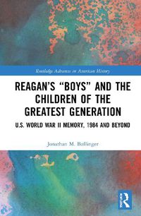 Cover image for Reagan's  Boys  and the Children of the Greatest Generation: U.S. World War II Memory, 1984 and Beyond