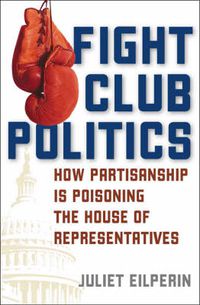 Cover image for Fight Club Politics: How Partisanship is Poisoning the U.S. House of Representatives