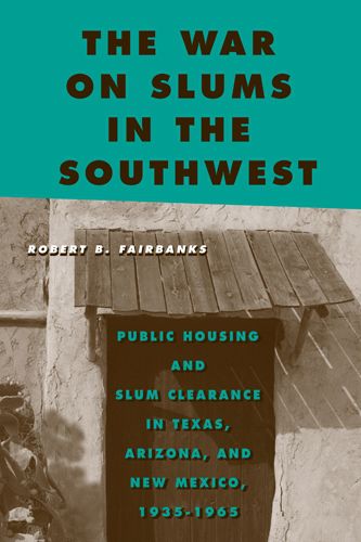 Cover image for The War on Slums in the Southwest: Public Housing and Slum Clearance in Texas, Arizona, and New Mexico, 1935-1965