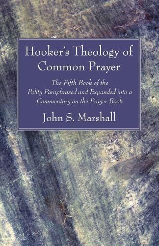 Hooker's Theology of Common Prayer: The Fifth Book of the Polity Paraphrased and Expanded Into a Commentary on the Prayer Book