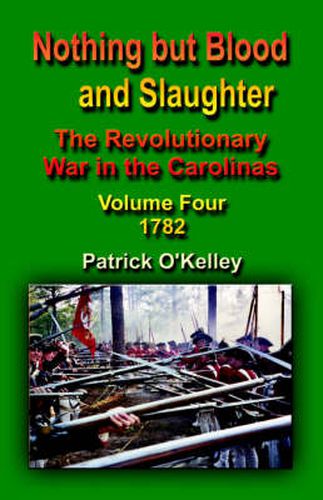 Cover image for Nothing But Blood and Slaughter: The Revolutionary War in the Carolinas - Volume Four 1782