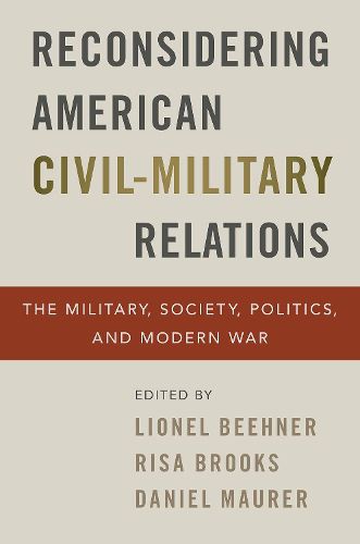 Cover image for Reconsidering American Civil-Military Relations: The Military, Society, Politics, and Modern War