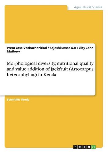 Morphological Diversity, Nutritional Quality and Value Addition of Jackfruit (Artocarpus Heterophyllus) in Kerala