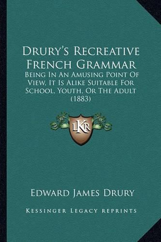 Drury's Recreative French Grammar: Being in an Amusing Point of View, It Is Alike Suitable for School, Youth, or the Adult (1883)