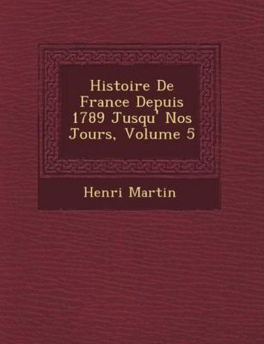 Histoire de France Depuis 1789 Jusqu' Nos Jours, Volume 5