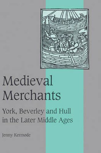 Cover image for Medieval Merchants: York, Beverley and Hull in the Later Middle Ages