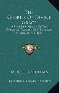 Cover image for The Glories of Divine Grace: A Free Rendering of the Original Treatise of P. Eusebius Nieremberg (1886)