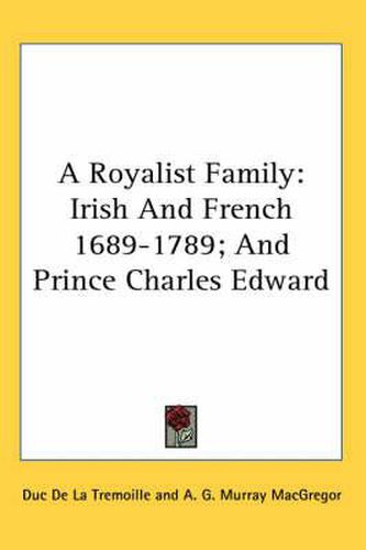 Cover image for A Royalist Family: Irish and French 1689-1789; And Prince Charles Edward