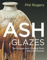 Cover image for Ash Glazes: The Ultimate Guide to Techniques and Colour Glazing from Natural Sources