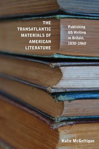 Cover image for The Transatlantic Materials of American Literature: Publishing U.S. Writing in Britain, 1830-1860