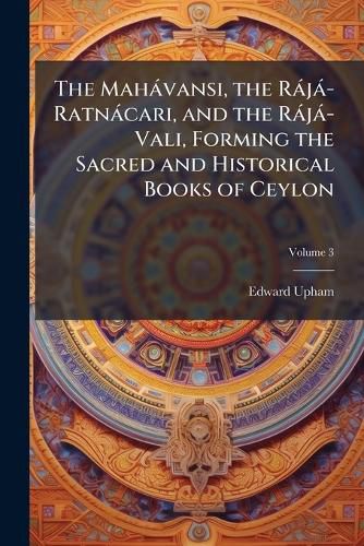Cover image for The Mahavansi, the Raja-Ratnacari, and the Raja-Vali, Forming the Sacred and Historical Books of Ceylon