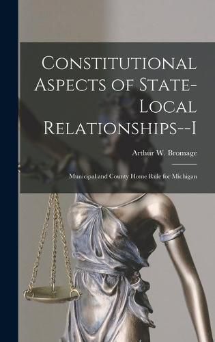 Cover image for Constitutional Aspects of State-local Relationships--I: Municipal and County Home Rule for Michigan