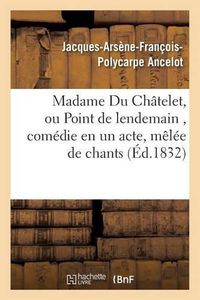 Cover image for Madame Du Chatelet, Ou Point de Lendemain, Comedie En Un Acte, Melee de Chants