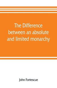 Cover image for The difference between an absolute and limited monarchy; as it more particularly regards the English constitution