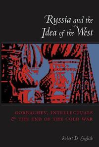 Cover image for Russia and the Idea of the West: Gorbachev, Intellectuals and the End of the Cold War