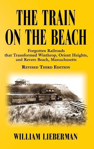 Cover image for The Train on the Beach: Forgotten Railroads that Transformed Winthrop, Orient Heights, and Revere Beach, Massachusetts