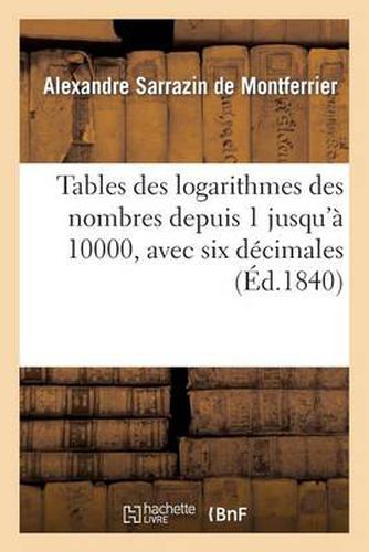 Tables Des Logarithmes Des Nombres Depuis 1 Jusqu'a 10000, Avec Six Decimales: : Extraites Du 'Dictionnaire Des Sciences Mathematiques Pures Et Appliquees'...