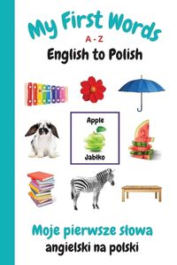 Cover image for My First Words A - Z English to Polish: Bilingual Learning Made Fun and Easy with Words and Pictures