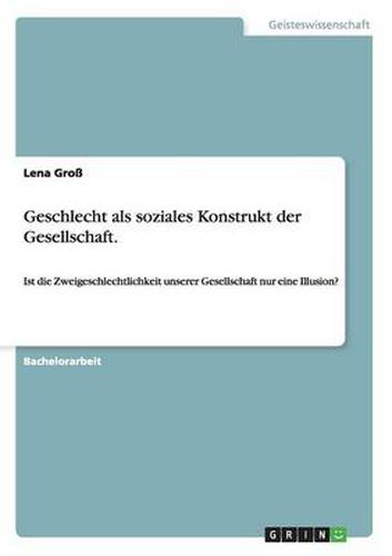 Cover image for Geschlecht als soziales Konstrukt der Gesellschaft.: Ist die Zweigeschlechtlichkeit unserer Gesellschaft nur eine Illusion?