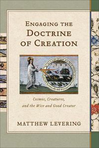 Cover image for Engaging the Doctrine of Creation: Cosmos, Creatures, and the Wise and Good Creator