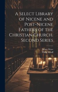 Cover image for A Select Library of Nicene and Post-Nicene Fathers of the Christian Church. Second Series