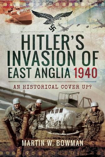 Hitler's Invasion of East Anglia, 1940: An Historical Cover Up?