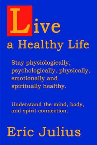 Cover image for Live a Healthy Life: Stay Physiologically, Psychologically, Physically, Emotionally and Spiritually Healthy.