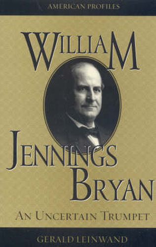 William Jennings Bryan: An Uncertain Trumpet