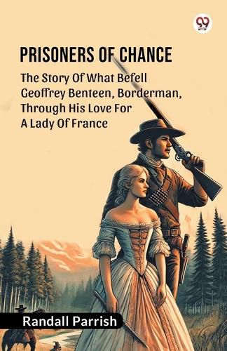 Cover image for Prisoners of Chance The Story Of What Befell Geoffrey Benteen, Borderman, Through His Love For A Lady Of France
