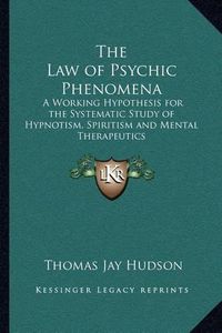 Cover image for The Law of Psychic Phenomena: A Working Hypothesis for the Systematic Study of Hypnotism, Spiritism and Mental Therapeutics