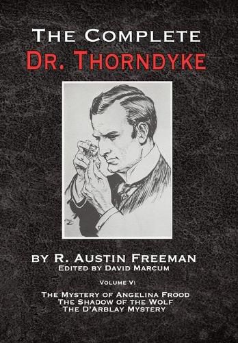 The Complete Dr. Thorndyke - Volume V: The Mystery of Angelina Frood, The Shadow of the Wolf and The D'Arblay Mystery