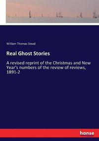 Cover image for Real Ghost Stories: A revised reprint of the Christmas and New Year's numbers of the review of reviews, 1891-2