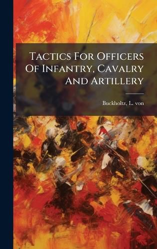 Cover image for Tactics For Officers Of Infantry, Cavalry And Artillery