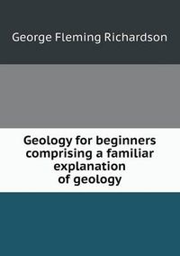 Cover image for Geology for beginners comprising a familiar explanation of geology