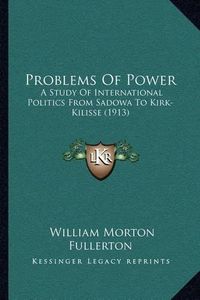 Cover image for Problems of Power: A Study of International Politics from Sadowa to Kirk-Kilisse (1913)