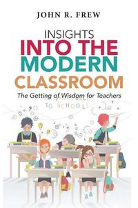 Cover image for Insights into the Modern Classroom: The Getting of Wisdom for Teachers