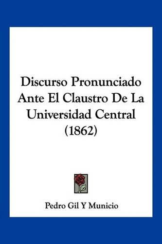 Cover image for Discurso Pronunciado Ante El Claustro de La Universidad Central (1862)