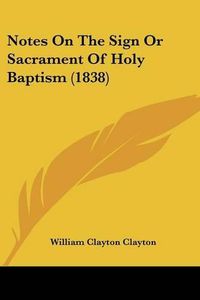 Cover image for Notes on the Sign or Sacrament of Holy Baptism (1838)