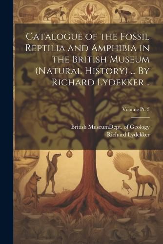 Catalogue of the Fossil Reptilia and Amphibia in the British Museum (Natural History) ... By Richard Lydekker ..; Volume pt. 3