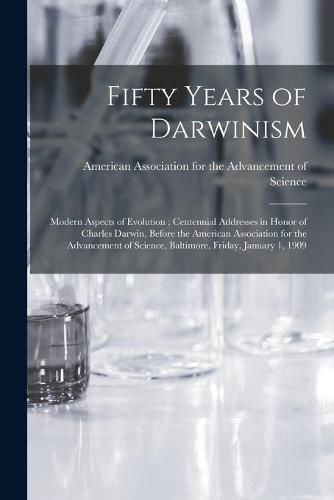 Cover image for Fifty Years of Darwinism: Modern Aspects of Evolution; Centennial Addresses in Honor of Charles Darwin, Before the American Association for the Advancement of Science, Baltimore, Friday, January 1, 1909