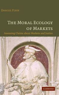 Cover image for The Moral Ecology of Markets: Assessing Claims about Markets and Justice