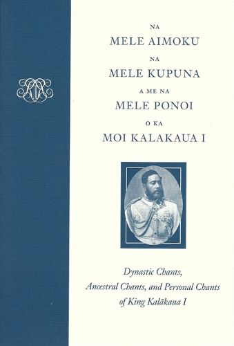 Cover image for Na Mele Aimoku, Na Mele Kupuna, A Me Na Mele Ponoi o Ka Moi Kalakaua: Dynastic Chants, Ancestral Chants, and Personal Chants of King Kalakava I