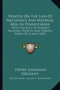 Cover image for Treatise on the Lien of Mechanics and Material Men in Pennsylvania: With the Acts of Assembly Relating Thereto, and Various Forms of Claims (1839)