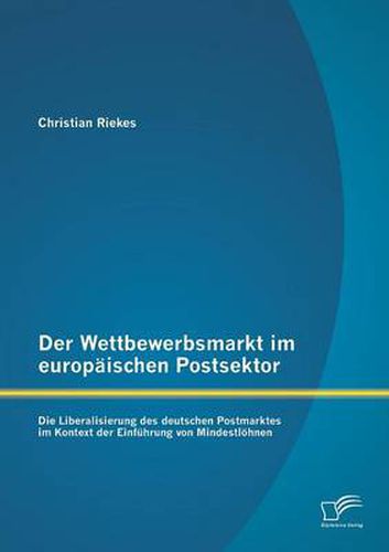 Cover image for Der Wettbewerbsmarkt im europaischen Postsektor: Die Liberalisierung des deutschen Postmarktes im Kontext der Einfuhrung von Mindestloehnen