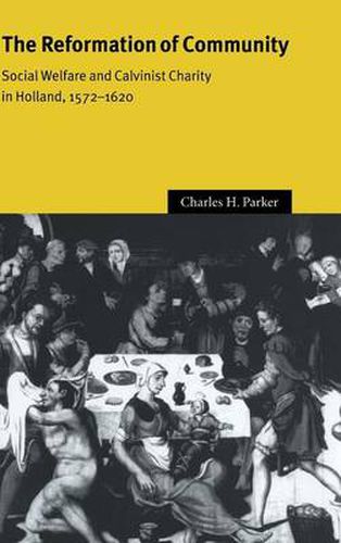 The Reformation of Community: Social Welfare and Calvinist Charity in Holland, 1572-1620