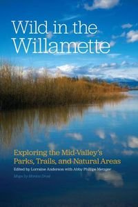Cover image for Wild in the Willamette: Exploring the Mid-Valley's Parks, Trails, and Natural Areas