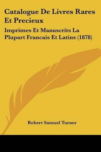 Catalogue de Livres Rares Et Precieux: Imprimes Et Manuscrits La Plupart Francais Et Latins (1878)