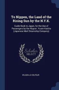 Cover image for To Nippon, the Land of the Rising Sun by the N.Y.K.: Guide Book to Japan, for the Use of Passengers by the Nippon. Yusen Kaisha (Japanese Mail Steamship Company)